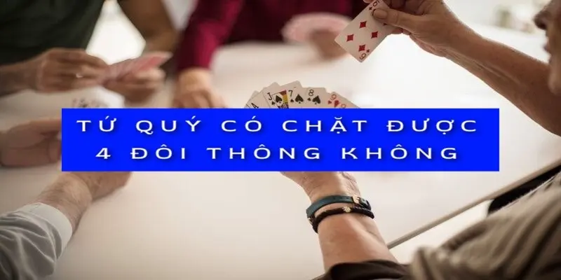 Tứ Quý Có Chặt Được 4 Đôi Thông Không? Giải Đáp Chi Tiết 6 Tứ Quý Có Chặt Được 4 Đôi Thông Không? Giải Đáp Chi Tiết image-1731645170883